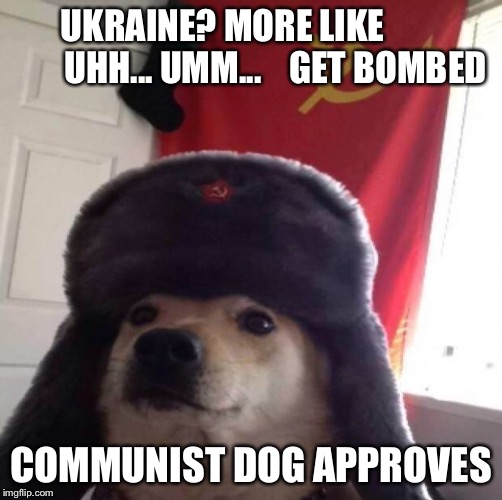 Communist Dog Ukraine Edition | UKRAINE? MORE LIKE               UHH... UMM...    GET BOMBED; COMMUNIST DOG APPROVES | image tagged in communist dog,ukraine,dog,dom,jd | made w/ Imgflip meme maker