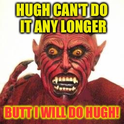 HUGH CAN'T DO IT ANY LONGER BUTT I WILL DO HUGH! | made w/ Imgflip meme maker