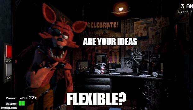 Foxy Five Nights at Freddy's | ARE YOUR IDEAS; FLEXIBLE? | image tagged in foxy five nights at freddy's | made w/ Imgflip meme maker