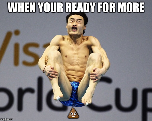 WHEN YOUR READY FOR MORE; 💩 | image tagged in funny,memes | made w/ Imgflip meme maker