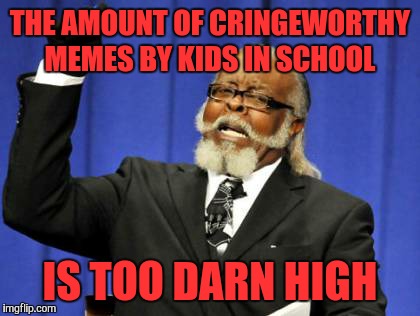Too Damn High Meme | THE AMOUNT OF CRINGEWORTHY MEMES BY KIDS IN SCHOOL; IS TOO DARN HIGH | image tagged in memes,too damn high | made w/ Imgflip meme maker