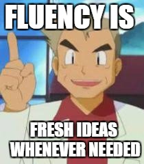Professor oak's ideas | FLUENCY IS; FRESH IDEAS WHENEVER NEEDED | image tagged in professor oak's ideas | made w/ Imgflip meme maker