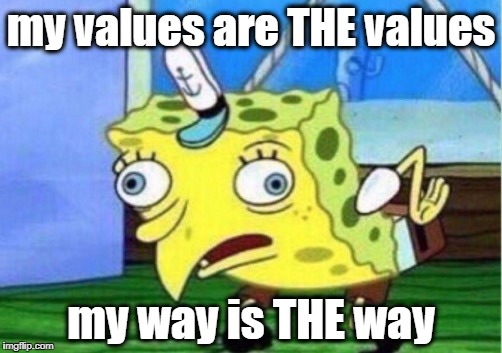My cultural leader (who is THE correct leader) impressed as much upon me, so I know it's true | my values are THE values; my way is THE way | image tagged in mocking spongebob,memes | made w/ Imgflip meme maker