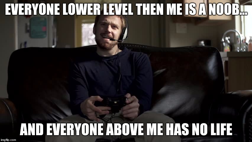 Gaming Rage | EVERYONE LOWER LEVEL THEN ME IS A NOOB... AND EVERYONE ABOVE ME HAS NO LIFE | image tagged in gaming,ps4 | made w/ Imgflip meme maker