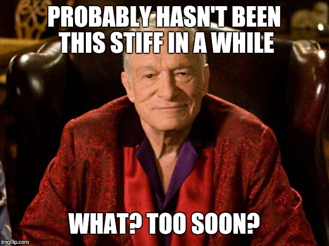 Hugh Hefner | PROBABLY HASN'T BEEN THIS STIFF IN A WHILE; WHAT? TOO SOON? | image tagged in hugh hefner | made w/ Imgflip meme maker