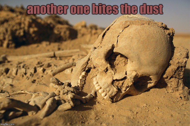 I guess they were right... | another one bites the dust | image tagged in sand bone,another one bites the dust,memes | made w/ Imgflip meme maker