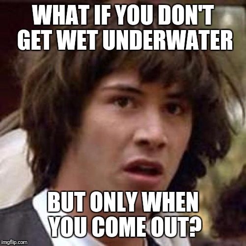 Yrros attuo saedi. | WHAT IF YOU DON'T GET WET UNDERWATER; BUT ONLY WHEN YOU COME OUT? | image tagged in memes,conspiracy keanu | made w/ Imgflip meme maker
