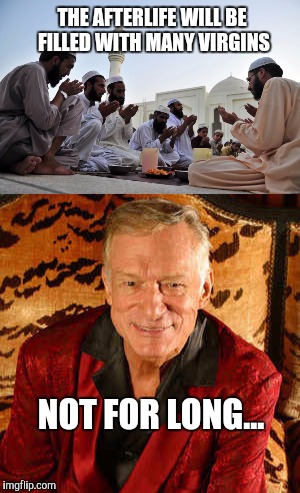THE AFTERLIFE WILL BE FILLED WITH MANY VIRGINS; NOT FOR LONG... | image tagged in hugh hefner,jbmemegeek,ordinary muslim man,muslims,afterlife,dank memes | made w/ Imgflip meme maker