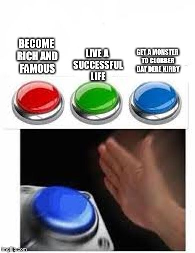 Red Green Blue Buttons | LIVE A SUCCESSFUL LIFE; BECOME RICH AND FAMOUS; GET A MONSTER TO CLOBBER DAT DERE KIRBY | image tagged in red green blue buttons,kirby,kek,bork | made w/ Imgflip meme maker