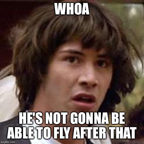 Conspiracy Keanu Meme | WHOA HE'S NOT GONNA BE ABLE TO FLY AFTER THAT | image tagged in memes,conspiracy keanu | made w/ Imgflip meme maker