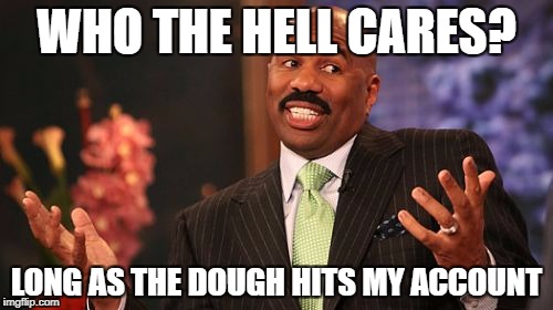 Steve Harvey Meme | WHO THE HELL CARES? LONG AS THE DOUGH HITS MY ACCOUNT | image tagged in memes,steve harvey | made w/ Imgflip meme maker