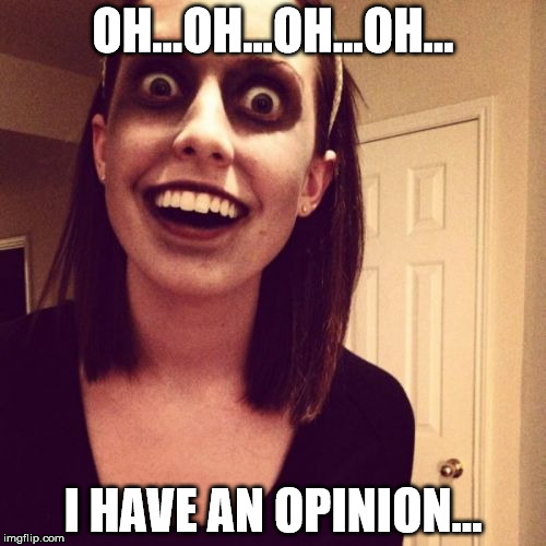 Zombie Overly Attached Girlfriend Meme | OH...OH...OH...OH... I HAVE AN OPINION... | image tagged in memes,zombie overly attached girlfriend | made w/ Imgflip meme maker