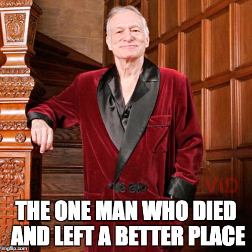 Hugh Hefner | THE ONE MAN WHO DIED AND LEFT A BETTER PLACE | image tagged in hugh hefner | made w/ Imgflip meme maker