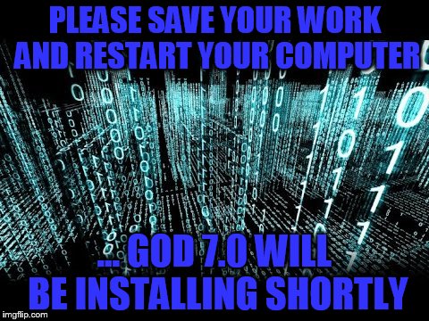 PLEASE SAVE YOUR WORK AND RESTART YOUR COMPUTER; ... GOD 7.0 WILL BE INSTALLING SHORTLY | made w/ Imgflip meme maker