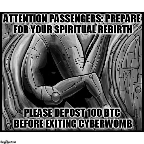 ATTENTION PASSENGERS: PREPARE FOR YOUR SPIRITUAL REBIRTH; PLEASE DEPOST 100 BTC BEFORE EXITING CYBERWOMB | made w/ Imgflip meme maker