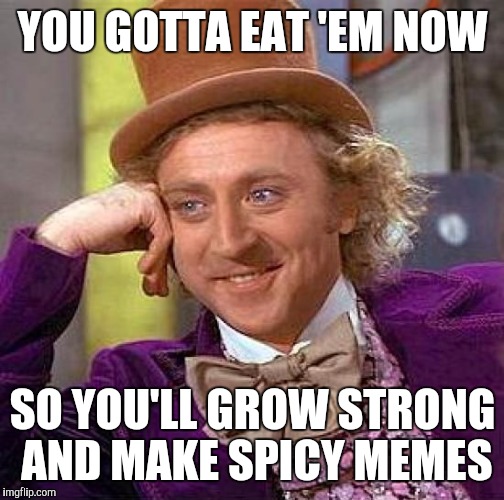 YOU GOTTA EAT 'EM NOW SO YOU'LL GROW STRONG AND MAKE SPICY MEMES | image tagged in memes,creepy condescending wonka | made w/ Imgflip meme maker