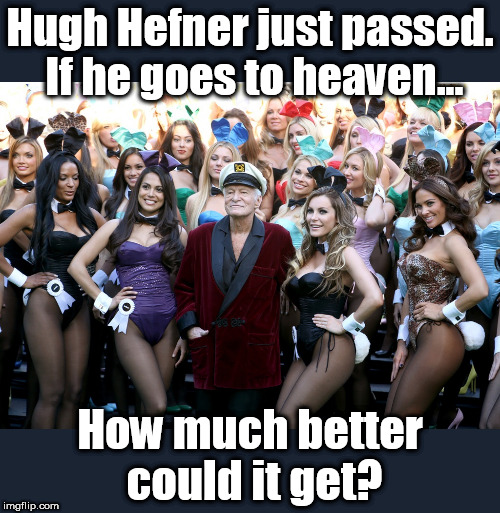 One Man's Nirvana | Hugh Hefner just passed. If he goes to heaven... How much better could it get? | image tagged in hugh hefner,playboy,hugh hefner playboy,playboy bunnies,hugh hefner died | made w/ Imgflip meme maker