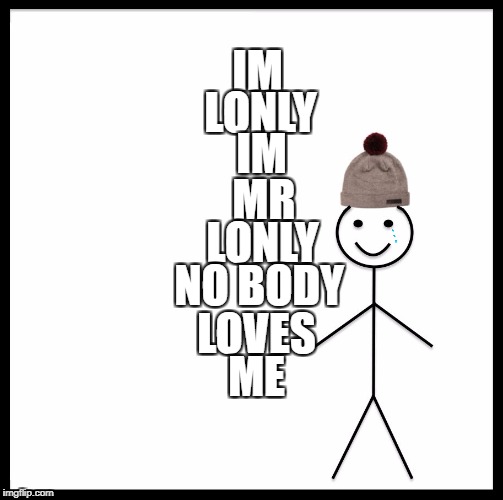 Be Like Bill Meme | IM; LONLY; IM; MR; LONLY; NO BODY; LOVES; ME | image tagged in memes,be like bill | made w/ Imgflip meme maker