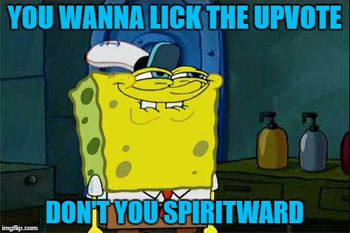 Don't You Squidward Meme | YOU WANNA LICK THE UPVOTE DON'T YOU SPIRITWARD | image tagged in memes,dont you squidward | made w/ Imgflip meme maker