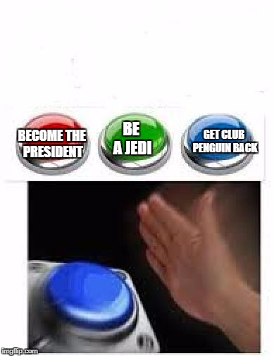 Red Green Blue Buttons | BE A JEDI; GET CLUB PENGUIN BACK; BECOME THE PRESIDENT | image tagged in red green blue buttons | made w/ Imgflip meme maker