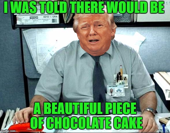 I Was Told There Would Be |  I WAS TOLD THERE WOULD BE; A BEAUTIFUL PIECE OF CHOCOLATE CAKE | image tagged in memes,i was told there would be | made w/ Imgflip meme maker