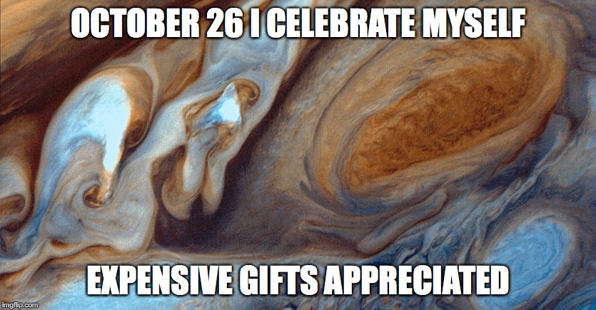 Jupiter | OCTOBER 26 I CELEBRATE MYSELF; EXPENSIVE GIFTS APPRECIATED | image tagged in jupiter,halloween,party | made w/ Imgflip meme maker
