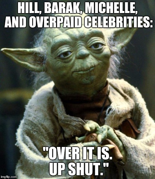 Yoda Clarifies Matters for the Demo-rats | HILL, BARAK, MICHELLE, AND OVERPAID CELEBRITIES:; "OVER IT IS. UP SHUT." | image tagged in memes,star wars yoda,election,crying democrats,over,funny | made w/ Imgflip meme maker