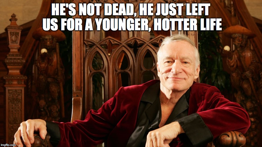 HE'S NOT DEAD, HE JUST LEFT US FOR A YOUNGER, HOTTER LIFE | image tagged in hugh hefner | made w/ Imgflip meme maker