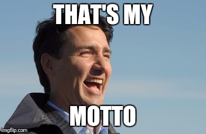 Justin Trudeau | THAT'S MY MOTTO | image tagged in justin trudeau | made w/ Imgflip meme maker