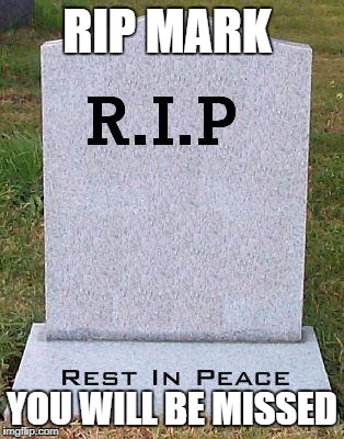 RIP headstone | RIP MARK; YOU WILL BE MISSED | image tagged in rip headstone | made w/ Imgflip meme maker