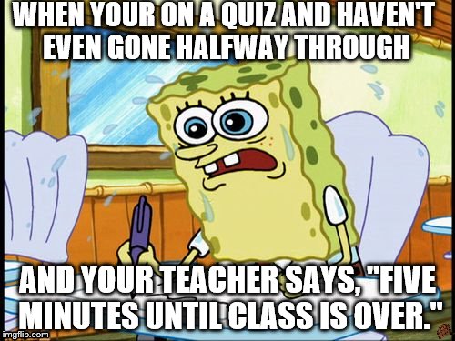 What I learned in boating school is | WHEN YOUR ON A QUIZ AND HAVEN'T EVEN GONE HALFWAY THROUGH; AND YOUR TEACHER SAYS, "FIVE MINUTES UNTIL CLASS IS OVER." | image tagged in what i learned in boating school is,scumbag | made w/ Imgflip meme maker
