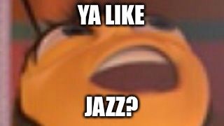 Ya Like Jazz? | YA LIKE; JAZZ? | image tagged in bee movie,bees | made w/ Imgflip meme maker