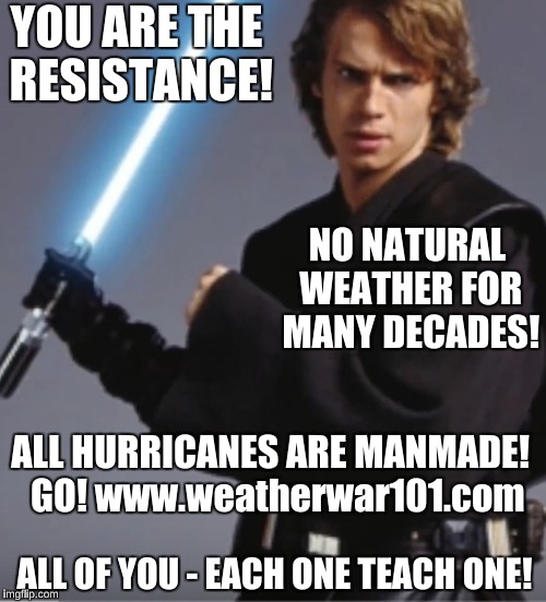 RESISTANCE | YOU ARE THE RESISTANCE! NO NATURAL WEATHER FOR MANY DECADES! ALL HURRICANES ARE MANMADE!
 GO! www.weatherwar101.com; ALL OF YOU - EACH ONE TEACH ONE! | image tagged in luke weather hurricanes | made w/ Imgflip meme maker