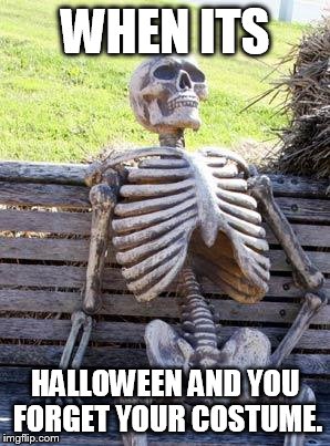 Waiting Skeleton | WHEN ITS; HALLOWEEN AND YOU FORGET YOUR COSTUME. | image tagged in memes,waiting skeleton | made w/ Imgflip meme maker