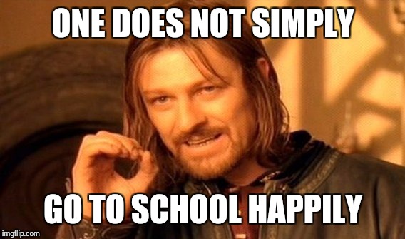 One Does Not Simply Meme | ONE DOES NOT SIMPLY GO TO SCHOOL HAPPILY | image tagged in memes,one does not simply | made w/ Imgflip meme maker