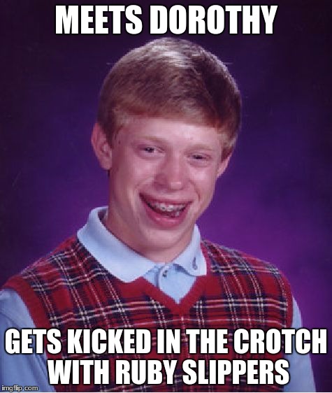 Bad Luck Brian | MEETS DOROTHY; GETS KICKED IN THE CROTCH WITH RUBY SLIPPERS | image tagged in memes,bad luck brian | made w/ Imgflip meme maker