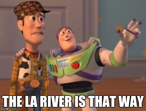 X, X Everywhere | THE LA RIVER IS THAT WAY | image tagged in memes,x x everywhere,scumbag | made w/ Imgflip meme maker