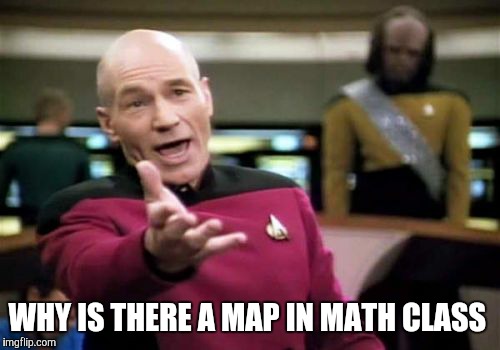 Picard Wtf Meme | WHY IS THERE A MAP IN MATH CLASS | image tagged in memes,picard wtf | made w/ Imgflip meme maker