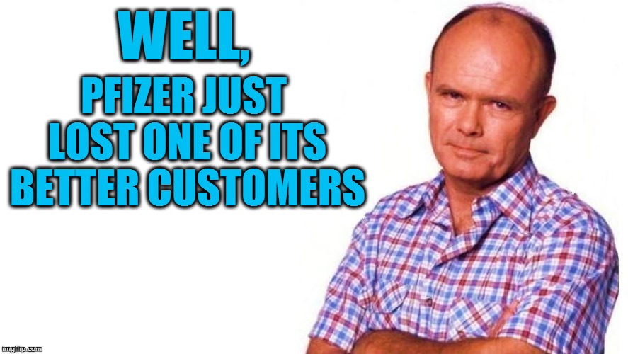 WELL, PFIZER JUST LOST ONE OF ITS BETTER CUSTOMERS | made w/ Imgflip meme maker