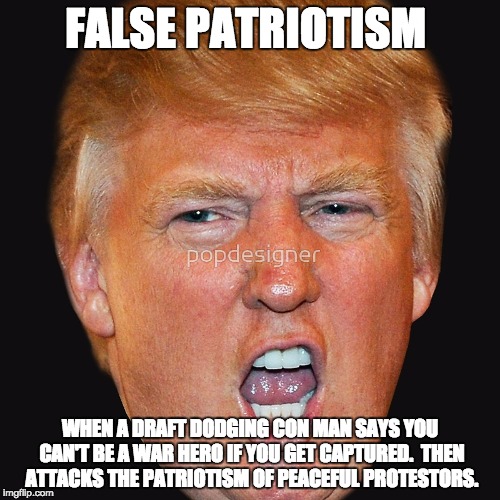 FALSE PATRIOTISM; WHEN A DRAFT DODGING CON MAN SAYS YOU CAN'T BE A WAR HERO IF YOU GET CAPTURED.  THEN ATTACKS THE PATRIOTISM OF PEACEFUL PROTESTORS. | image tagged in trumpsterzzzzzzzz | made w/ Imgflip meme maker