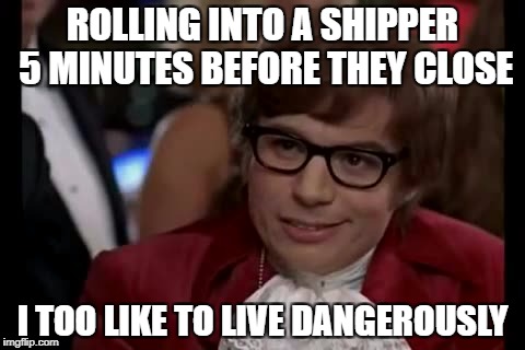 I Too Like To Live Dangerously Meme | ROLLING INTO A SHIPPER 5 MINUTES BEFORE THEY CLOSE; I TOO LIKE TO LIVE DANGEROUSLY | image tagged in memes,i too like to live dangerously | made w/ Imgflip meme maker