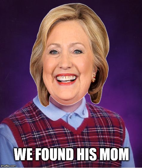 WE FOUND HIS MOM | image tagged in bad luck brian,hillary clinton | made w/ Imgflip meme maker
