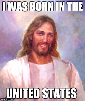 Smiling Jesus Meme | I WAS BORN IN THE; UNITED STATES | image tagged in memes,smiling jesus | made w/ Imgflip meme maker