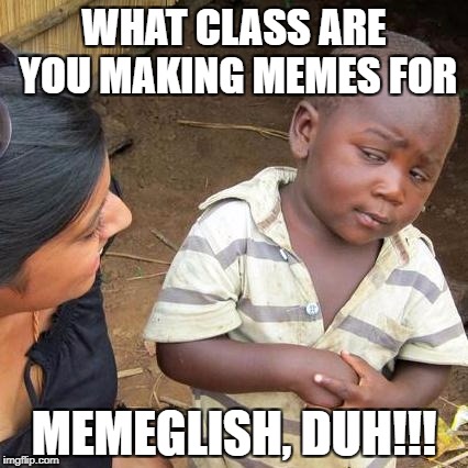 Third World Skeptical Kid | WHAT CLASS ARE YOU MAKING MEMES FOR; MEMEGLISH, DUH!!! | made w/ Imgflip meme maker
