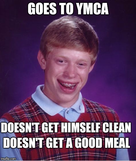 Bad Luck Brian Meme | GOES TO YMCA; DOESN'T GET HIMSELF CLEAN; DOESN'T GET A GOOD MEAL | image tagged in memes,bad luck brian | made w/ Imgflip meme maker