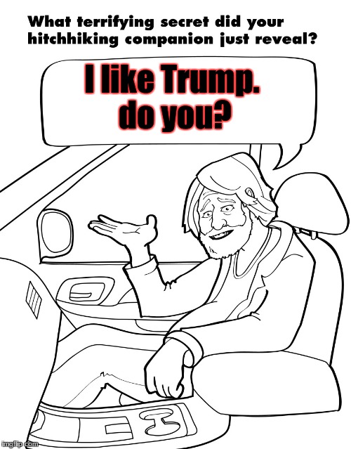 I like Trump. do you? | image tagged in hitchhikers secrets | made w/ Imgflip meme maker