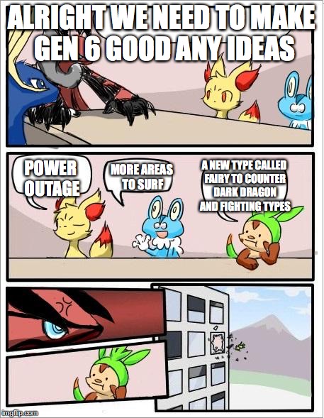 Pokemon board meeting | ALRIGHT WE NEED TO MAKE GEN 6 GOOD ANY IDEAS; MORE AREAS TO SURF; A NEW TYPE CALLED FAIRY TO COUNTER DARK DRAGON AND FIGHTING TYPES; POWER OUTAGE | image tagged in pokemon board meeting | made w/ Imgflip meme maker