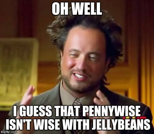 Ancient Aliens Meme | OH WELL; I GUESS THAT PENNYWISE ISN'T WISE WITH JELLYBEANS | image tagged in memes,ancient aliens | made w/ Imgflip meme maker
