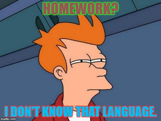 Futurama Fry Meme | HOMEWORK? I DON'T KNOW THAT LANGUAGE. | image tagged in memes,futurama fry | made w/ Imgflip meme maker