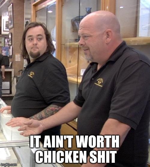 Pawn stars#1 | IT AIN'T WORTH CHICKEN SHIT | image tagged in pawn stars1 | made w/ Imgflip meme maker